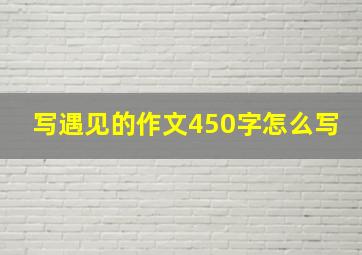 写遇见的作文450字怎么写