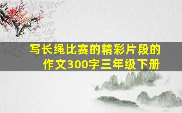 写长绳比赛的精彩片段的作文300字三年级下册