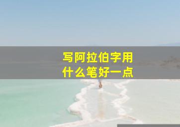 写阿拉伯字用什么笔好一点