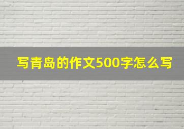 写青岛的作文500字怎么写