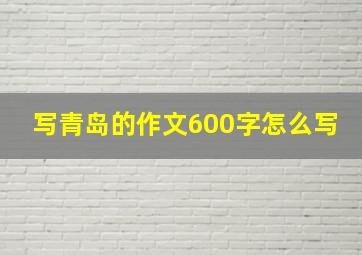 写青岛的作文600字怎么写