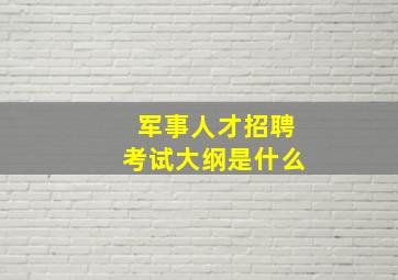 军事人才招聘考试大纲是什么