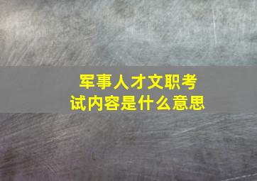 军事人才文职考试内容是什么意思