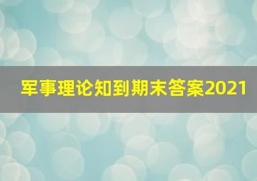 军事理论知到期末答案2021