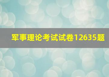 军事理论考试试卷12635题