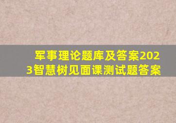 军事理论题库及答案2023智慧树见面课测试题答案