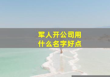 军人开公司用什么名字好点