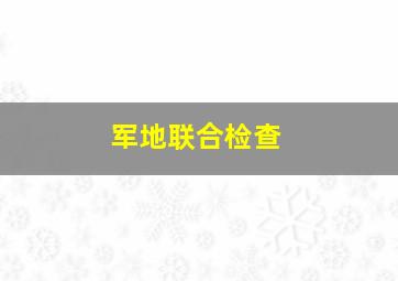 军地联合检查