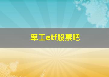 军工etf股票吧