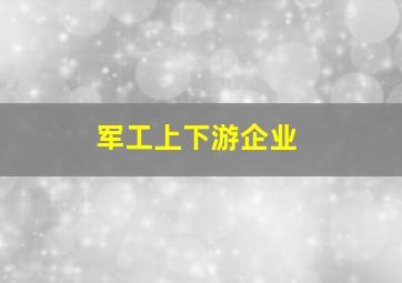 军工上下游企业