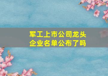 军工上市公司龙头企业名单公布了吗