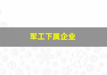 军工下属企业