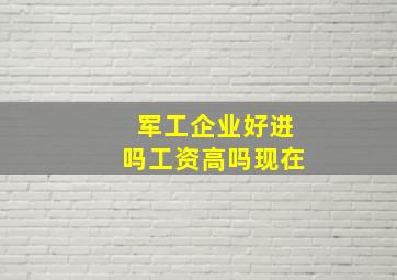 军工企业好进吗工资高吗现在