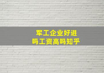 军工企业好进吗工资高吗知乎