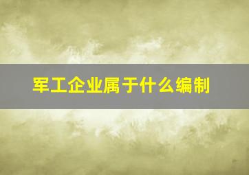 军工企业属于什么编制