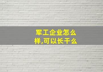 军工企业怎么样,可以长干么