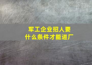 军工企业招人要什么条件才能进厂