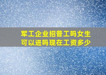 军工企业招普工吗女生可以进吗现在工资多少