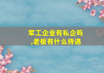 军工企业有私企吗,老板有什么待遇