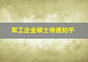 军工企业硕士待遇知乎