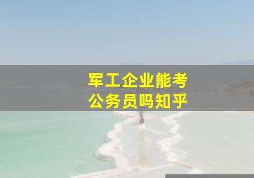 军工企业能考公务员吗知乎