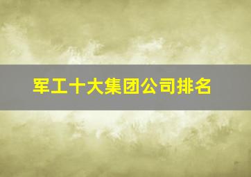 军工十大集团公司排名