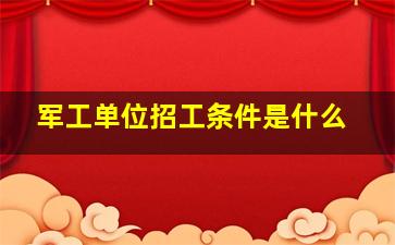 军工单位招工条件是什么