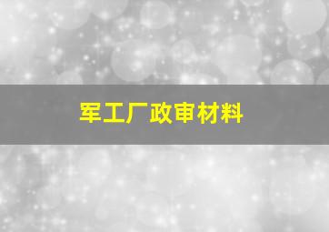 军工厂政审材料