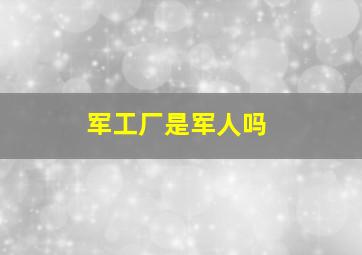 军工厂是军人吗