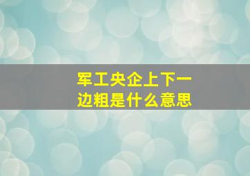 军工央企上下一边粗是什么意思