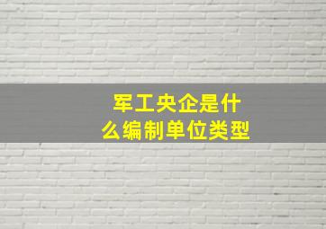 军工央企是什么编制单位类型