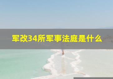 军改34所军事法庭是什么