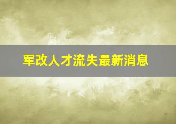 军改人才流失最新消息