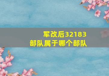 军改后32183部队属于哪个部队