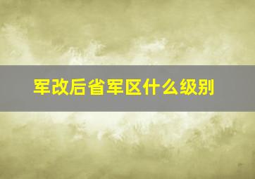 军改后省军区什么级别