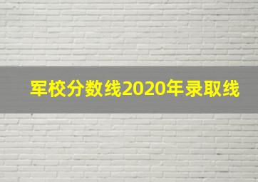 军校分数线2020年录取线