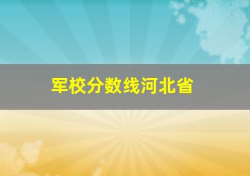 军校分数线河北省