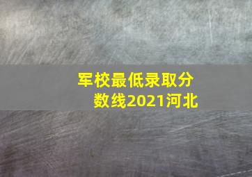 军校最低录取分数线2021河北