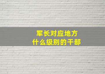 军长对应地方什么级别的干部