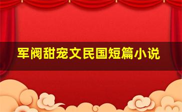 军阀甜宠文民国短篇小说