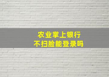 农业掌上银行不扫脸能登录吗