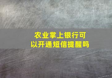 农业掌上银行可以开通短信提醒吗