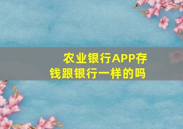 农业银行APP存钱跟银行一样的吗