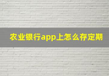 农业银行app上怎么存定期