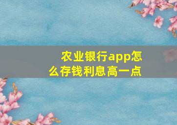 农业银行app怎么存钱利息高一点