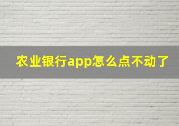 农业银行app怎么点不动了