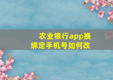 农业银行app换绑定手机号如何改