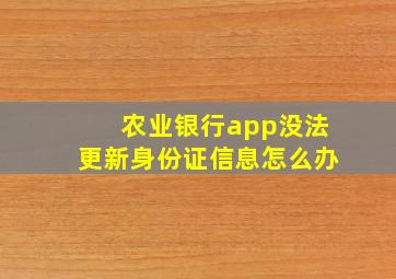 农业银行app没法更新身份证信息怎么办