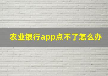 农业银行app点不了怎么办