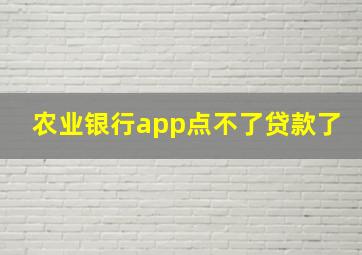 农业银行app点不了贷款了